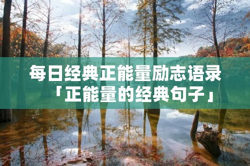 每日经典正能量励志语录「正能量的经典句子」
