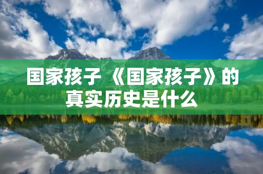 国家孩子 《国家孩子》的真实历史是什么