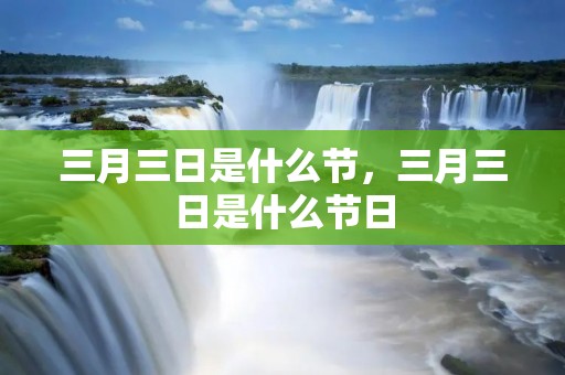 三月三日是什么节，三月三日是什么节日