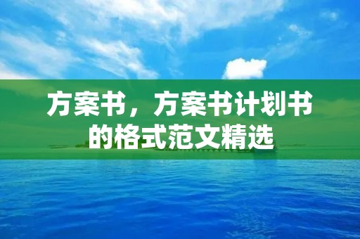 方案书,方案书计划书的格式范文精选 方案书,方案书计划书的格式范文精选