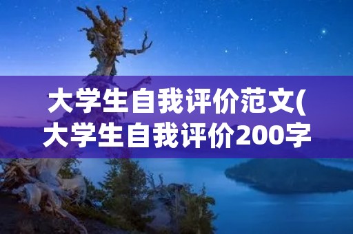 大学生自我评价范文(大学生自我评价200字左右范文精选) 大学生自我评价范文(大学生自我评价200字左右范文精选)