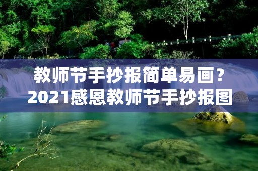教师节手抄报简单易画?2021感恩教师节手抄报图片简单又漂亮 教师节手抄报简单易画?2021感恩教师节手抄报图片简单又漂亮
