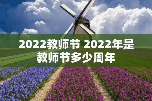 2022教师节 2022年是教师节多少周年 2022教师节 2022年是教师节多少周年