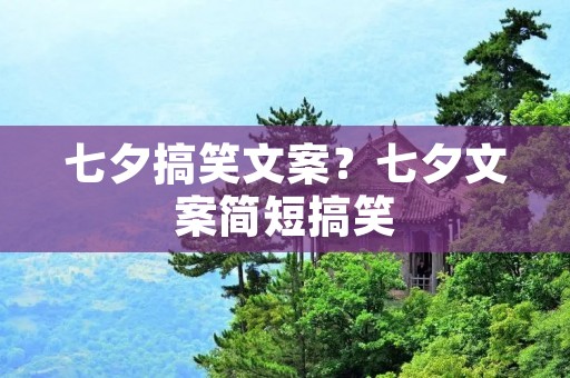 七夕搞笑文案?七夕文案简短搞笑 七夕搞笑文案?七夕文案简短搞笑