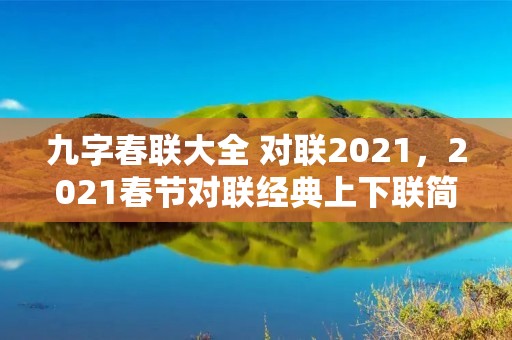 九字春联大全 对联2021,2021春节对联经典上下联简单大全 九字春联大全 对联2021,2021春节对联经典上下联简单大全