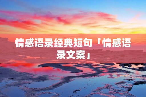 情感语录经典短句「情感语录文案」