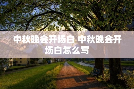 中秋晚会开场白 中秋晚会开场白怎么写 中秋晚会开场白 中秋晚会开场白怎么写
