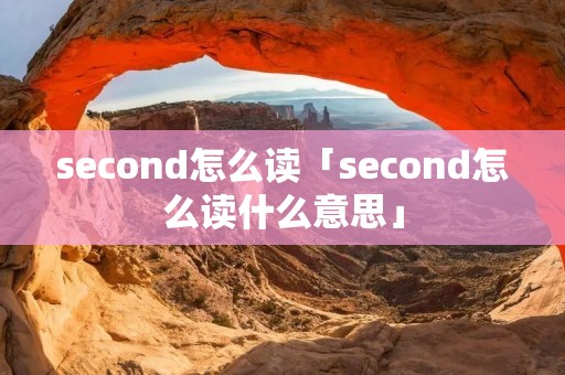 second怎么读「second怎么读什么意思」