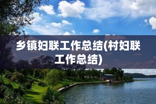 乡镇妇联工作总结(村妇联工作总结) 乡镇妇联工作总结(村妇联工作总结)