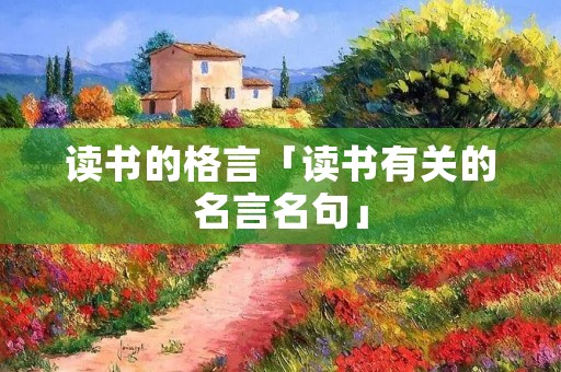 读书的格言「读书有关的名言名句」 读书的格言「读书有关的名言名句」