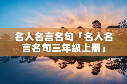 名人名言名句「名人名言名句三年级上册」