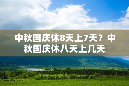 中秋国庆休8天上7天?中秋国庆休八天上几天 中秋国庆休8天上7天?中秋国庆休八天上几天
