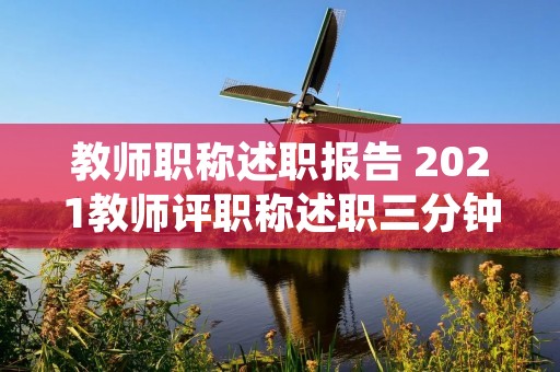 教师职称述职报告 2021教师评职称述职三分钟 教师职称述职报告 2021教师评职称述职三分钟