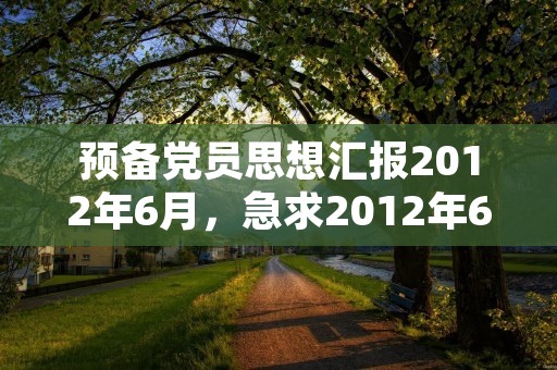 预备党员思想汇报2012年6月，急求2012年6月份的预备党员的思想汇报。