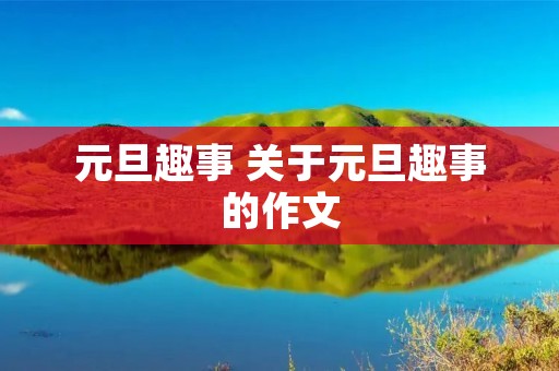 元旦趣事 关于元旦趣事的作文 元旦趣事 关于元旦趣事的作文