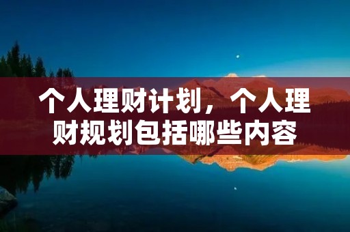 个人理财计划，个人理财规划包括哪些内容