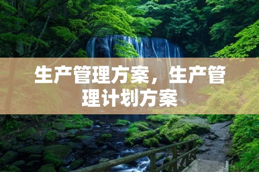 生产管理方案,生产管理计划方案