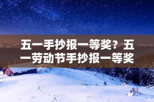 五一手抄报一等奖?五一劳动节手抄报一等奖 五一手抄报一等奖?五一劳动节手抄报一等奖