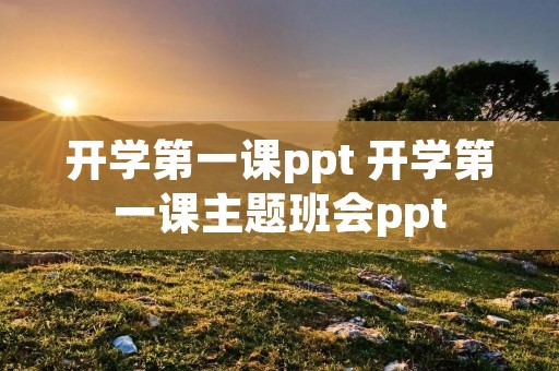 开学第一课ppt 开学第一课主题班会ppt 开学第一课ppt 开学第一课主题班会ppt