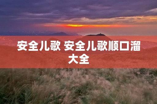 安全儿歌 安全儿歌顺口溜大全 安全儿歌 安全儿歌顺口溜大全