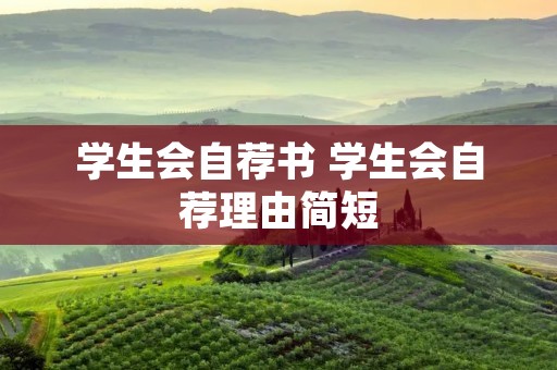 学生会自荐书 学生会自荐理由简短 学生会自荐书 学生会自荐理由简短