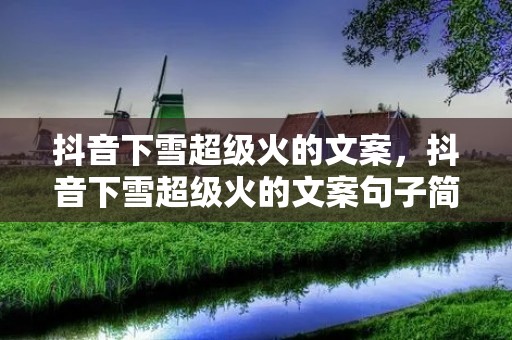 抖音下雪超级火的文案,抖音下雪超级火的文案句子简短 适合抖音下雪很火的简短句子 抖音下雪超级火的文案,抖音下雪超级火的文案句子简短 适合抖音下雪很火的简短句子
