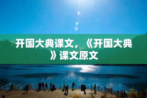 开国大典课文,《开国大典》课文原文 开国大典课文,《开国大典》课文原文