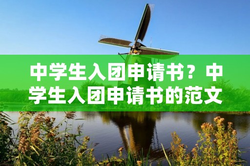 中学生入团申请书?中学生入团申请书的范文