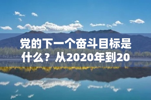 党的下一个奋斗目标是什么?从2020年到2035年,我国的奋斗目标是