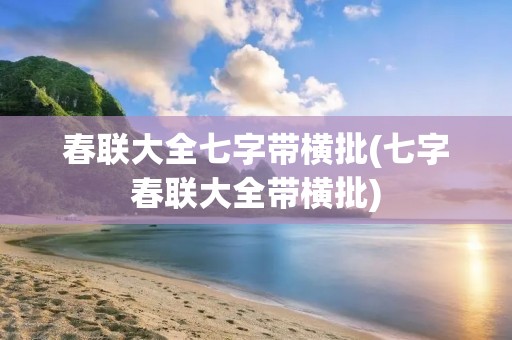 春联大全七字带横批(七字春联大全带横批)