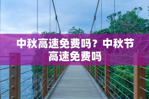 中秋高速免费吗?中秋节高速免费吗 中秋高速免费吗?中秋节高速免费吗