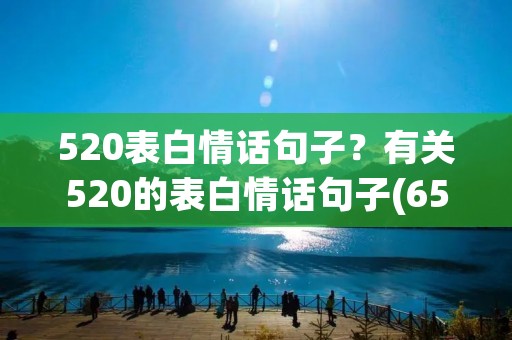 520表白情话句子?有关520的表白情话句子(65句) 520表白情话句子?有关520的表白情话句子(65句)