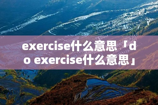 exercise什么意思「do exercise什么意思」