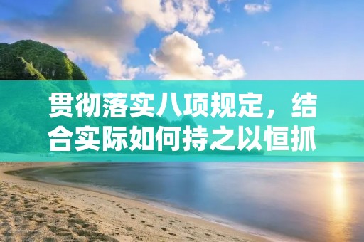 贯彻落实八项规定，结合实际如何持之以恒抓好中央八项规定精神的贯彻落实
