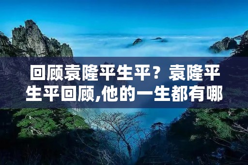 回顾袁隆平生平?袁隆平生平回顾,他的一生都有哪些成就呢