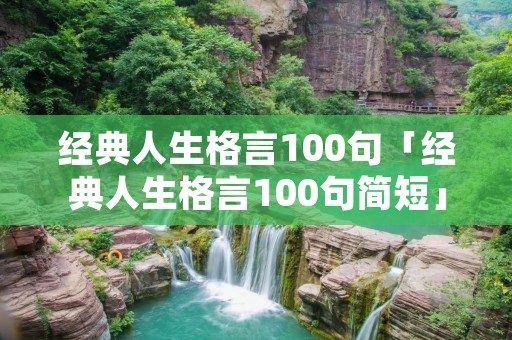 经典人生格言100句「经典人生格言100句简短」