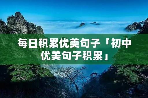 每日积累优美句子「初中优美句子积累」