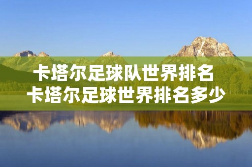 卡塔尔足球队世界排名 卡塔尔足球世界排名多少名 卡塔尔足球队世界排名 卡塔尔足球世界排名多少名