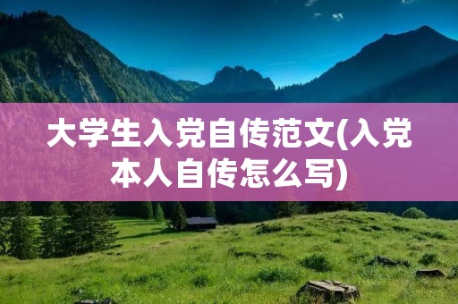 大学生入党自传范文(入党本人自传怎么写) 大学生入党自传范文(入党本人自传怎么写)