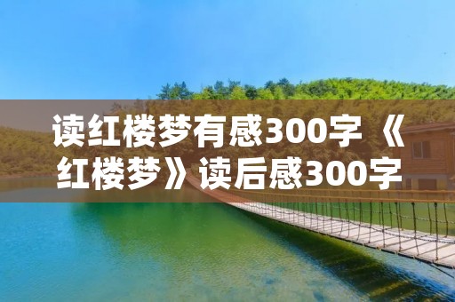 读红楼梦有感300字 《红楼梦》读后感300字。