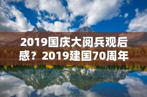 2019国庆大阅兵观后感?2019建国70周年国庆阅兵盛典优秀观后感5篇