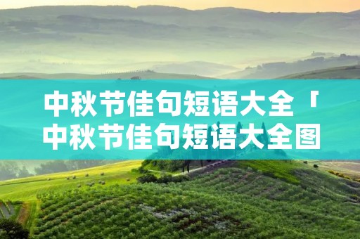 中秋节佳句短语大全「中秋节佳句短语大全图片」 中秋节佳句短语大全「中秋节佳句短语大全图片」