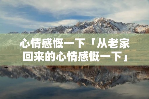 心情感慨一下「从老家回来的心情感慨一下」