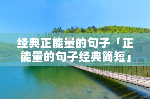 经典正能量的句子「正能量的句子经典简短」 经典正能量的句子「正能量的句子经典简短」