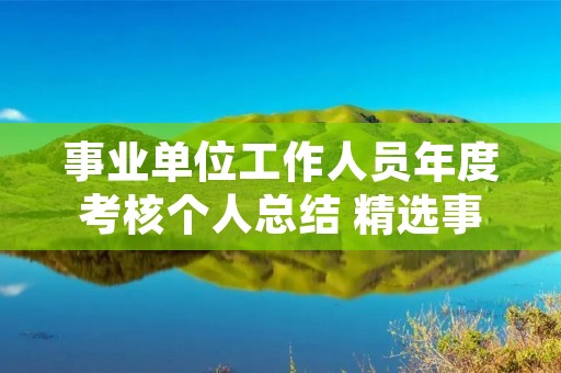 事业单位工作人员年度考核个人总结 精选事业单位年度考核个人总结 8篇 事业单位工作人员年度考核个人总结 精选事业单位年度考核个人总结 8篇