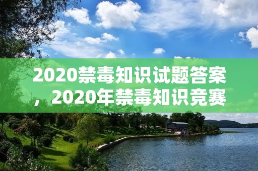 2020禁毒知识试题答案,2020年禁毒知识竞赛试题及答案 2020禁毒知识试题答案,2020年禁毒知识竞赛试题及答案