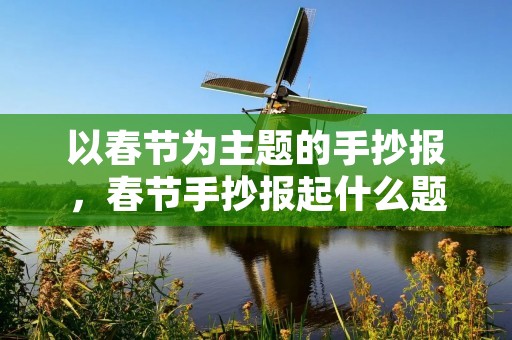 以春节为主题的手抄报，春节手抄报起什么题目好