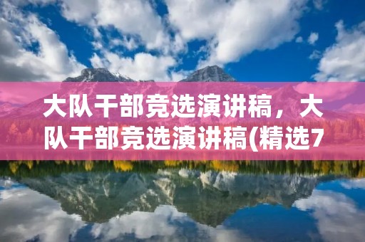 大队干部竞选演讲稿,大队干部竞选演讲稿(精选7篇) 大队干部竞选演讲稿,大队干部竞选演讲稿(精选7篇)