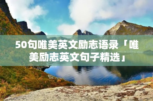 50句唯美英文励志语录「唯美励志英文句子精选」