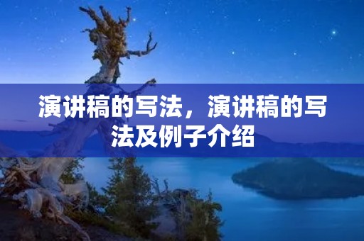 演讲稿的写法,演讲稿的写法及例子介绍 演讲稿的写法,演讲稿的写法及例子介绍